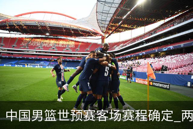 中国男篮世预赛客场赛程确定 两场比赛均在凌晨开球