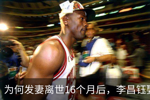 为何发妻离世16个月后，李昌钰娶了11年前跨国追货的扬州女老板？