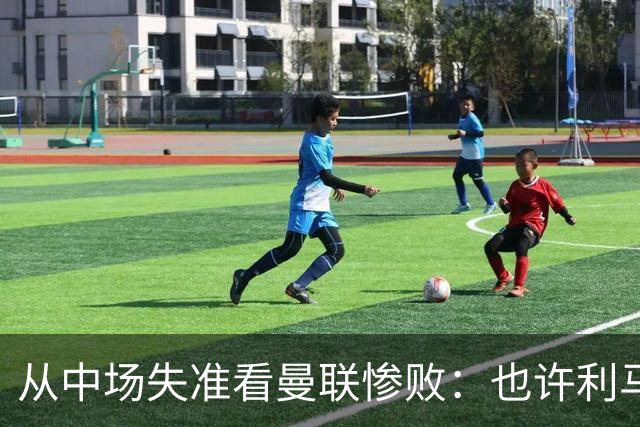 从中场失准看曼联惨败：也许利马的批评真是对的