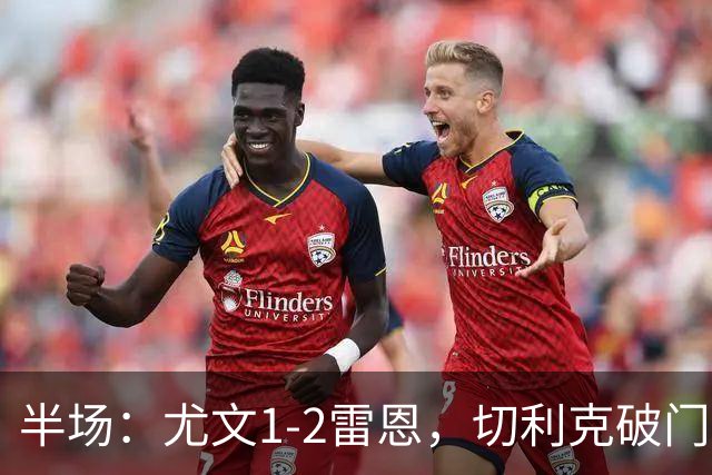 半场：尤文1-2雷恩，切利克破门，布拉耶-迪亚点射