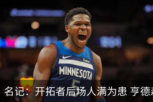 名记：开拓者后场人满为患 亨德森或被挤出局