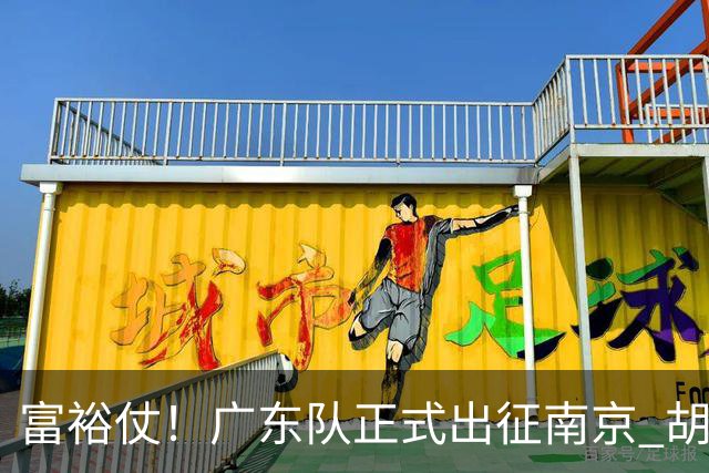 富裕仗！广东队正式出征南京 胡明轩领衔国手阵容 弗格阿祖布克在列