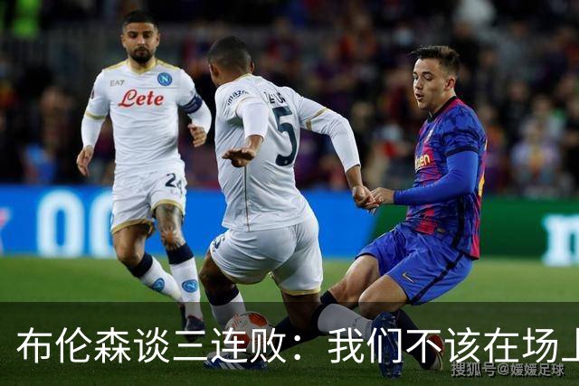 布伦森谈三连败：我们不该在场上松懈 必须把油门踩到底