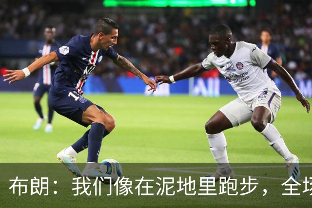 布朗：我们像在泥地里跑步，全场仅7次突破