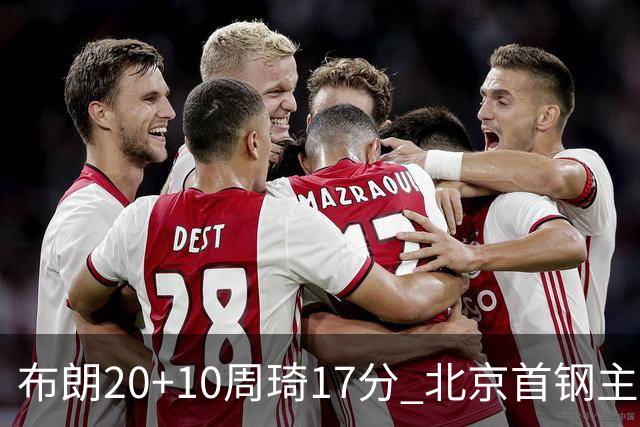 布朗20+10周琦17分 北京首钢主场力克广东两连胜