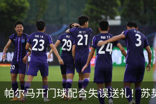 帕尔马开门球配合失误送礼！苏契奇抢断爆射破门，国米1-0领先
