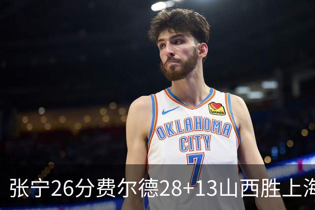 张宁26分费尔德28+13山西胜上海 王哲林19+11