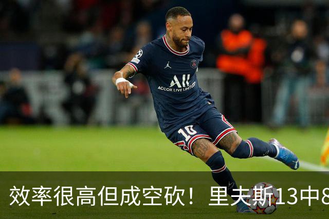效率很高但成空砍！里夫斯13中8得到26分4板7助 三分8中4