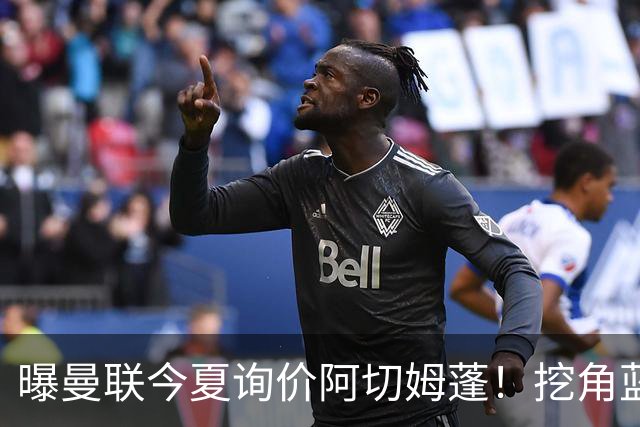 曝曼联今夏询价阿切姆蓬！挖角蓝军新星遭拒绝：他是非卖品