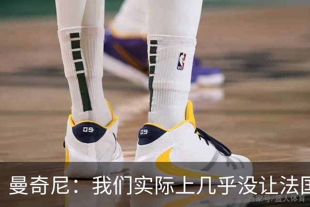曼奇尼：我们实际上几乎没让法国造成真正的威胁或者绝佳机会