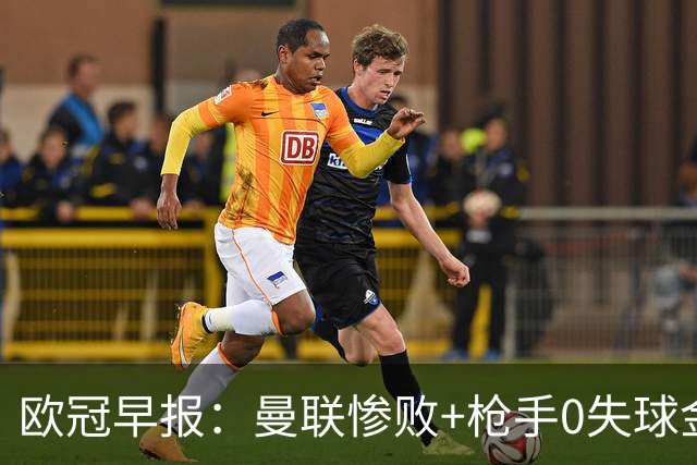 欧冠早报：曼联惨败+枪手0失球金身告破 5队全胜巴黎领跑