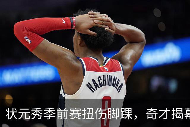 状元秀季前赛扭伤脚踝，奇才揭幕战将缺少他