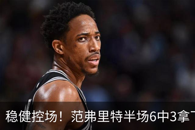 稳健控场！范弗里特半场6中3拿下8分2板4助2断