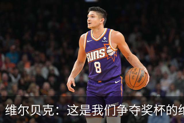 维尔贝克：这是我们争夺奖杯的绝佳机会，目标是晋级下一轮
