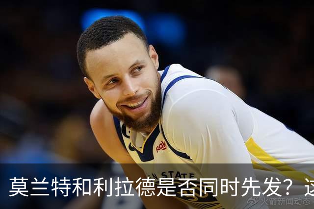 莫兰特和利拉德是否同时先发？这对于开拓者主教练是一个挑战？