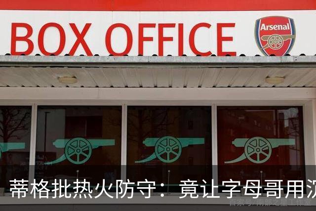 蒂格批热火防守：竟让字母哥用沉退防守