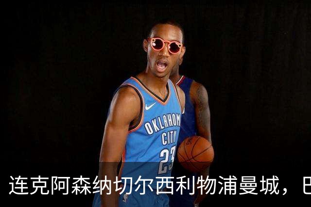 连克阿森纳切尔西利物浦曼城，巴黎专克英超的四个道理