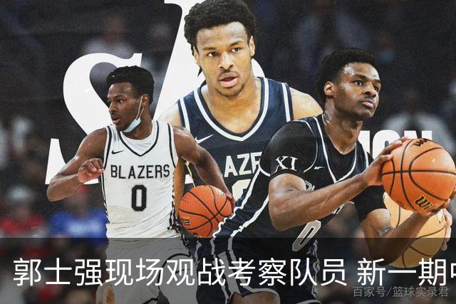 郭士强现场观战考察队员 新一期中国男篮名单悬念待解