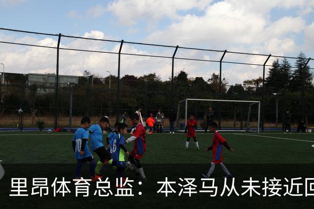 里昂体育总监：本泽马从未接近回归，那更多是传闻