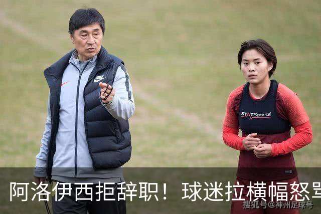 阿洛伊西拒辞职！球迷拉横幅怒骂：还钱滚蛋 三军拼生死 庸才负我城