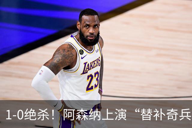 1-0绝杀！阿森纳上演“替补奇兵”，刷新3大纪录，球迷担惊受怕