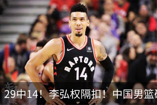 29中14！李弘权隔扣！中国男篮确定集训大名单