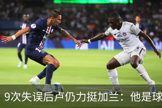 9次失误后卢仍力挺加兰：他是球队核心，下一场会回暖