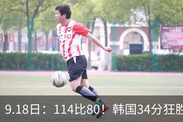 9.18日：114比80！韩国34分狂胜约旦晋级4强，中国男篮收到两个坏消息，李贤重这关怎么过