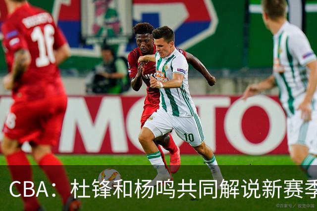 CBA：杜锋和杨鸣共同解说新赛季揭幕战比赛，广东男篮官宣两名新外援加盟，崔永熙被评广东最差球员，弗格抵达宏远