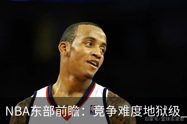NBA东部前瞻：竞争难度地狱级 詹姆斯选错剧本了？
