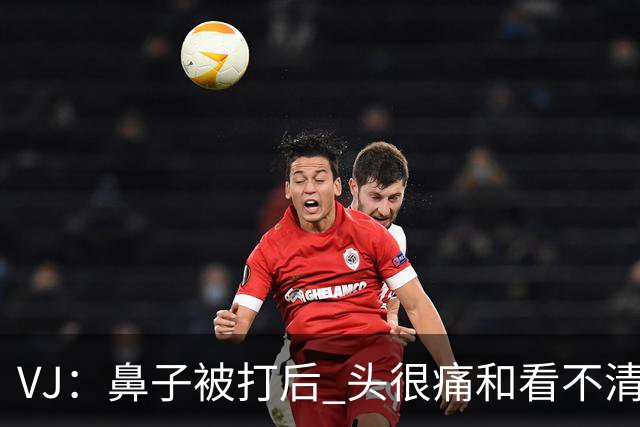 VJ：鼻子被打后 头很痛&看不清东西 但不管怎样我都会上场打球
