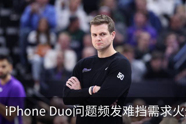 iPhone Duo问题频发难挡需求火爆！业内人士：苹果要求赶工增产